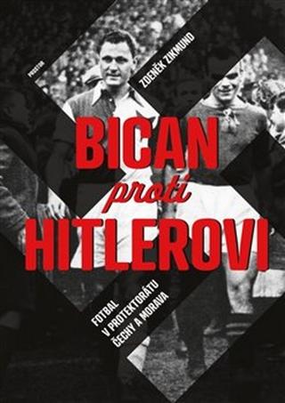 Kniha: Bican proti Hitlerovi - Fotbal v Protektorátu Čechy a Morava - Zdeněk Zikmund