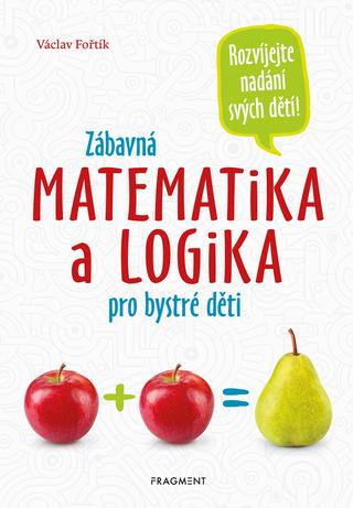 Kniha: Zábavná matematika a logika pro bystré děti - Rozvíjejete nadání svých dětí! - 1. vydanie - Václav Fořtík