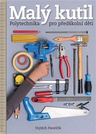 Kniha: Malý kutil - Polytechnika pro předškolní děti - Vojtěch Pavelčík