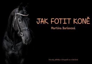 Kniha: Jak fotit koně / Návody, příběhy a fotografie ze světa koní - Návody, příběhy a fotografie ze světa koní - 1. vydanie - Martina Burianová