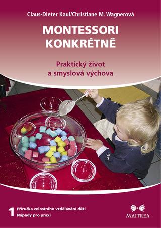 Kniha: Montessori konkrétně 1 - Praktický život a smyslová výchova - 1. vydanie - Christiane M. Wagnerová