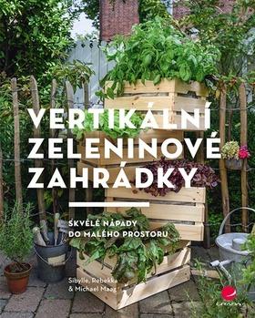 Kniha: Vertikální zeleninové zahrádky - Skvělé nápady do malého prostoru - 1. vydanie - Sibylle Maag; Rebekka Maag; Michael Maag