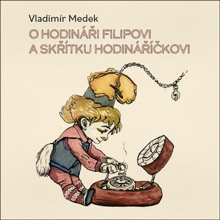 Médium CD: O hodináři Filipovi a skřítku Hodináříčkovi - Vladimír Medek; Richard Fiala