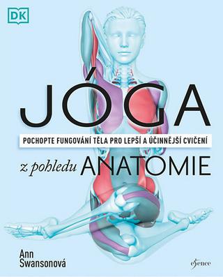 Kniha: Jóga z pohledu anatomie - Pochopte fungování těla pro lepší a účinnější cvičení - 1. vydanie - Ann Swansonová