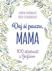 Kniha: Daj si pauzu, mama - 100 stretnutí s Ježišom - 1. vydanie - Karen Ehmanová, Ruth Schwenková