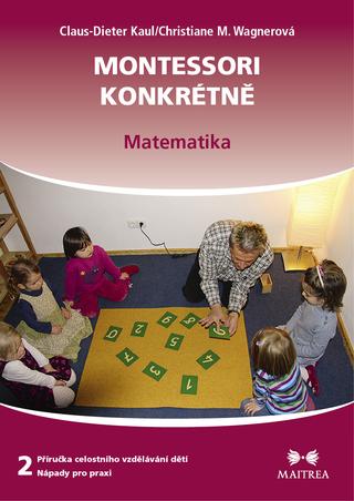 Kniha: Montessori konkrétně 2 - Matematika - 1. vydanie - Claus-Dieter Kaul; Christiane M. Wagnerová