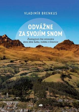 Kniha: Odvážne za svojím snom - Životopisná črta misionára dona Jána Šutku, rodáka z Orovnice - Vladimír Brenkus