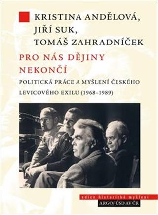 Kniha: Pro nás dějiny nekončí - Politická práce a myšlení českého levicového exilu (1968–1989) - Jiří Suk
