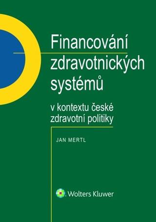 Kniha: Financování zdravotnických systémů - v kontextu české zdravotní politiky - Jan Mertl