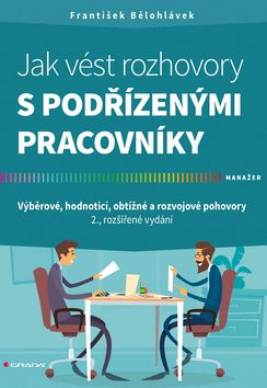 Kniha: Jak vést rozhovory s podřízenými pracovníky - Výběrové, hodnoticí, obtížné a rozvojové pohovory - 2., rozšířené vydání - 2. vydanie - František Bělohlávek