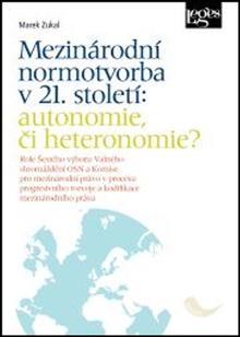 Kniha: Mezinárodní normotvorba v 21. století: autonomie, či heteronomie? - Role Šestého výboru Valného shromáždění OSN a Komise pro mezinárodní právo - Marek Zukal