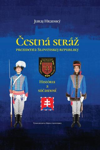 Kniha: Čestná stráž prezidenta Slovenskej republiky - História a súčasnosť - 1. vydanie - Juraj Hradský