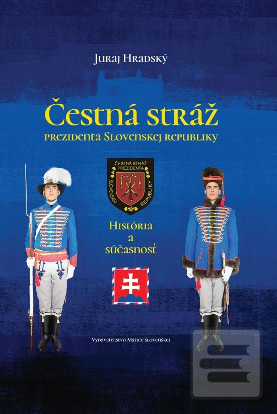 Kniha: Čestná stráž prezidenta Slovenskej republiky - História a súčasnosť - 1. vydanie - Juraj Hradský