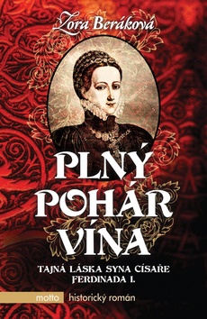 Kniha: Plný pohár vína - Tajná láska syna císaře Ferdinanda I. - 2. vydanie - Zora Beráková