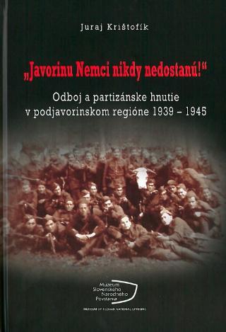 Kniha: „Javorinu Nemci nikdy nedostanú!” - Odboj a partizánske hnutie v podjavorinskom regióne 1939-1945 - Juraj Krištofík