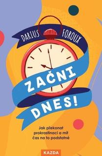 Kniha: Začni dnes! - Jak překonat prokrastinaci a mít čas na to podstatné - Darius Foroux