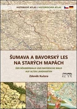 Kniha: Šumava a Bavorský les na starých mapách - Historický atlas - Zdeněk Kučera