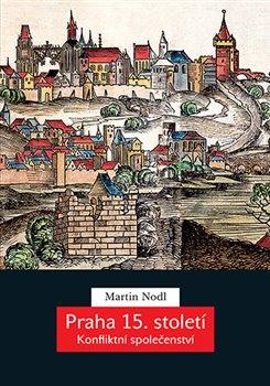Kniha: Praha 15. století - Konfliktní společenství - Martin Nodl