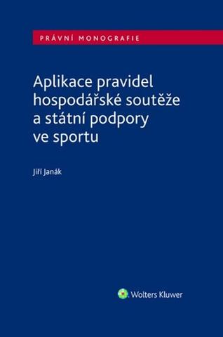 Kniha: Aplikace pravidel hospodářské soutěže a státní podpory ve sportu - Jiří Janák