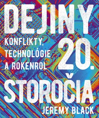 Kniha: Dejiny 20. storočia: Konflikt, technológie a rokenrol - Konflikty, technológie a rokenrol - 1. vydanie - Jeremy Black
