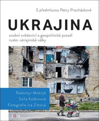Kniha: Ukrajina - Osobní svědectví a geopolitické pozadí rusko-ukrajinské války - 1. vydanie - Radomyr Mokryk; Soňa Koškinová