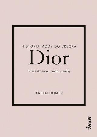 Kniha: Dior: Príbeh ikonickej módnej značky - Unikátny obrazový sprievodca históriou módnej značky Dior - 1. vydanie - Karen Homer