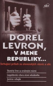 Kniha: Dorel Levron, v mene republiky... - Srhujúci príbeh zo slovenských väzníc a ulíc - Dorel Levron