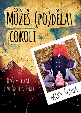 Kniha: Můžeš (po)dělat cokoli - O všem, co mi ve škole neřekli - 1. vydanie - Miky Škoda