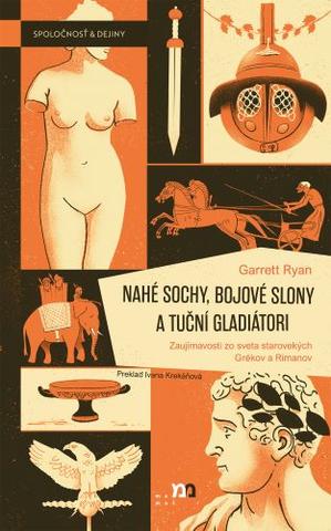 Kniha: Nahé sochy, bojové slony a tuční gladiátori - Zaujímavosti zo sveta starovekých Grékov a Rimanov - Garrett Ryan
