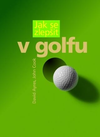 Kniha: Jak se zlepšit v golfu - David Ayres, John Cook, Graham Gaches