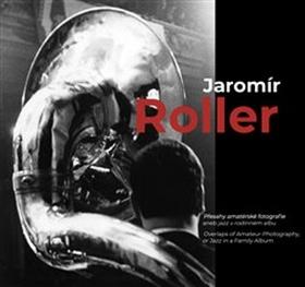 Kniha: Jaromír Roller - Přesahy amatérské fotografie aneb jazz v rodinném albu - Jaromír Roller