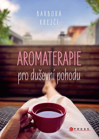 Kniha: Aromaterapie pro duševní pohodu - Jak na každodenní psychické  potíže pomocí  éterických olejů - 1. vydanie - Barbora Krejčí