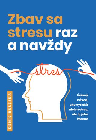 Kniha: Zbav sa stresu raz a navždy - Účinný návod, ako vyriešiť nielen stres, ale aj jeho korene - Denis Bulejka