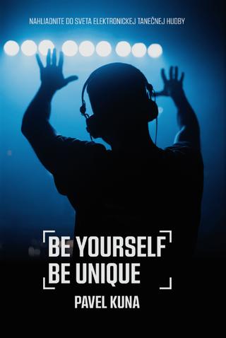 Kniha: Be Yourself Be Unique - Nahliadnite do sveta elektronickej tanečnej hudby - Pavel Kuna