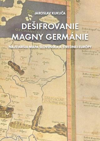 Kniha: Dešifrovanie Magny Germánie - Najstaršia mapa Slovenska a strednej Európy - Jaroslav Kukuča