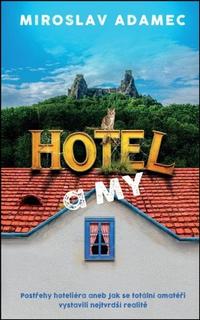 Kniha: Hotel a my - Postřehy hoteliéra aneb Jak se totální amatéři vystavili nejtvrdší realitě - Miroslav Adamec