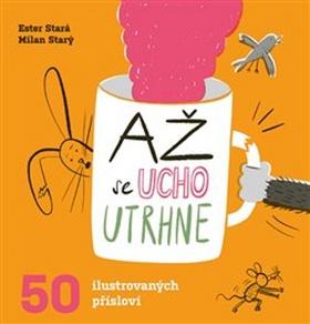 Kniha: Až se ucho utrhne - 50 ilustrovaných přísloví - 1. vydanie - Ester Stará, Milan Starý
