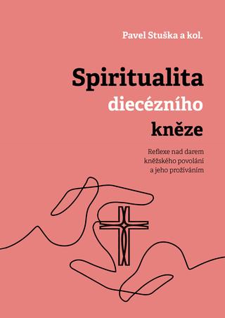 Kniha: Spiritualita diecézního kněze - Reflexe nad darem kněžského povolání a jeho prožíváním - Pavel Stuška