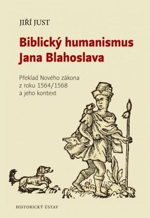 Kniha: Biblický humanismus Jana Blahoslava - Překlad Nového zákona z roku 1564/1568 a jeho kontext - Jiří Just