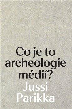Kniha: Co je to archeologie médií? - Jussi Parikka