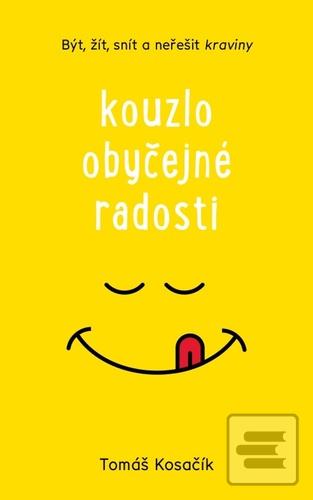 Kniha: Kouzlo obyčejné radosti - Být, žít, snít a neřešit kraviny - Tomáš Kosačík