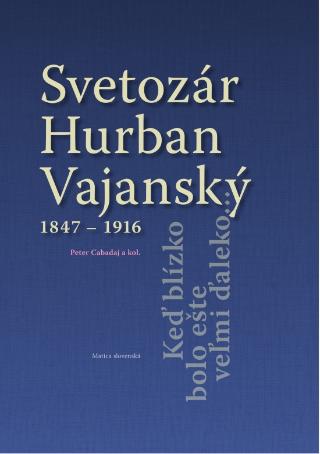 Kniha: Svetozár Hurban Vajanský 1847 - 1916 - Keď blízko bolo ešte veľmi ďaleko... - 1. vydanie - Peter Cabadaj