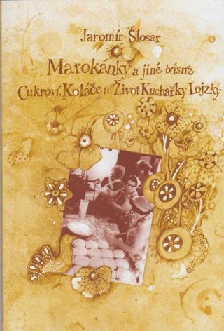 Kniha: Marokánky a jiné básně - Cukroví, Koláče a Život Kuchařky Lojzky - Cukroví, koláče a život kuchařky Lojzky - 1. vydanie - Jaromír Šlosar