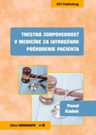 Kniha: Trestná zodpovednosť v medicíne za iatrogénne poškodenie pacienta - Pavel Kádek