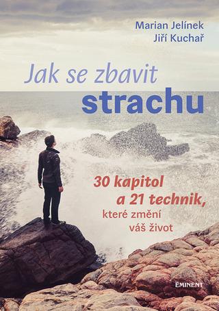 Kniha: Jak se zbavit strachu - 30 kapitol a 21 technik, které změní váš život - 1. vydanie - Jiří Kuchař, Marian Jelínek