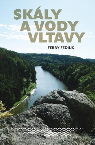 Kniha: Skály a vody Vltavy - Geologický a vodácký průvodce naší národní řekou od šumavských pramenů až k mělnickému ústí - 1. vydanie - Ferry Fediuk