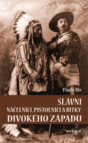 Kniha: Slávni náčelníci, pištolníci a bitky Divokého západu - 1. vydanie - Vlado Bis