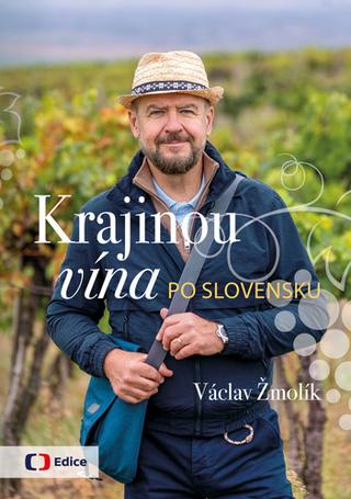 Kniha: Krajinou vína po Slovensku - Vinařský průvodce zemí pod Tatrami - 1. vydanie - Václav Žmolík
