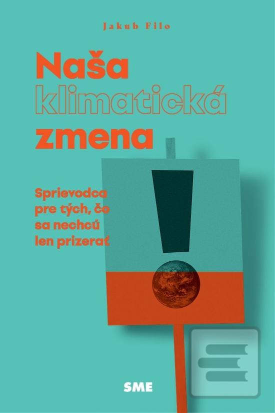 Kniha: Naša (klimatická) zmena - Sprievodca pre tých, čo sa nechcú len prizerať - 1. vydanie - Jakub Filo