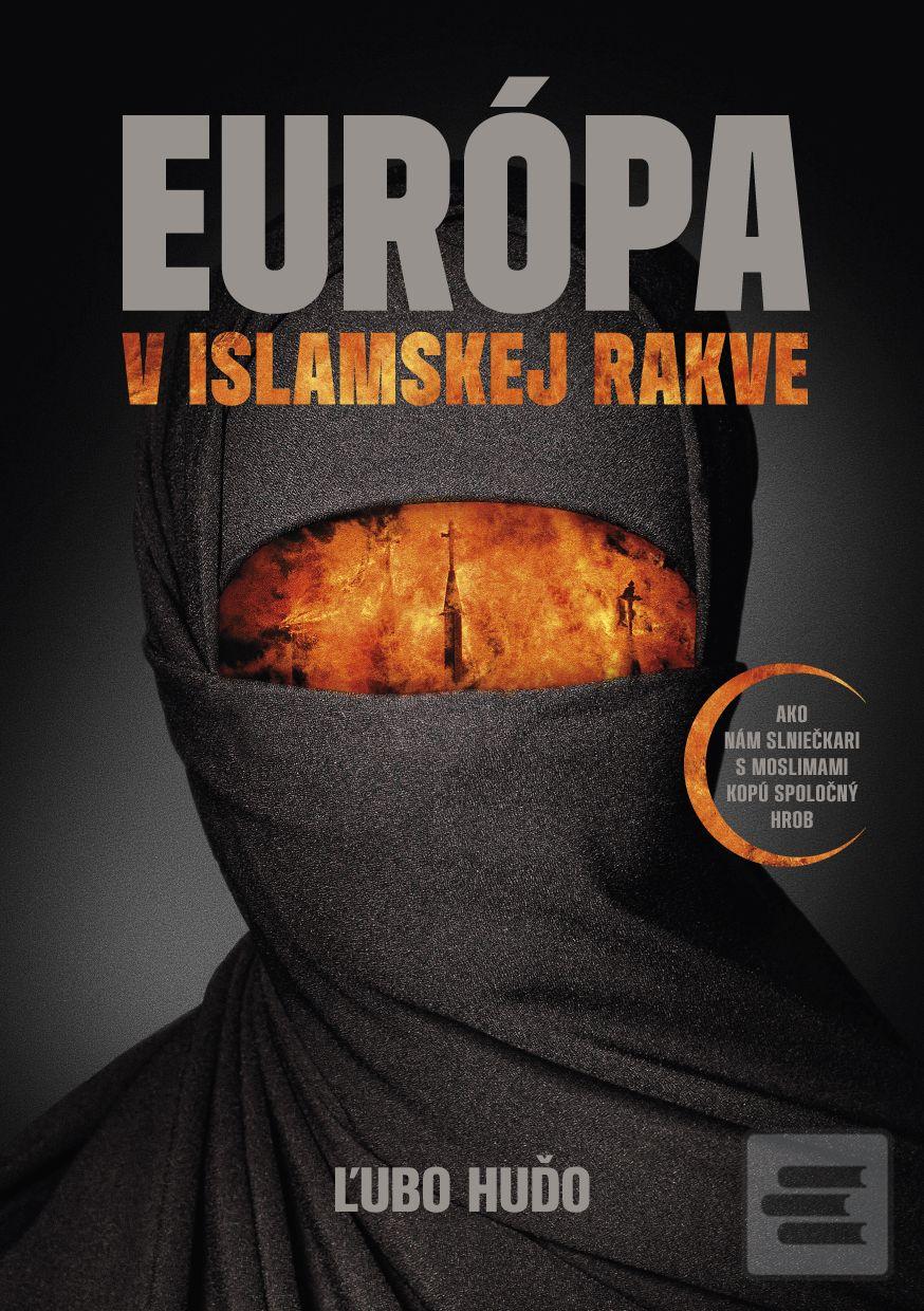 Kniha: Európa v islamskej rakve - Ako nám slniečkari s moslimami kopú spoločný hrob - Ľubo Huďo